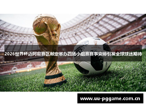 2026世界杯迈阿密赛区敲定举办四场小组赛赛事安排引发全球球迷期待