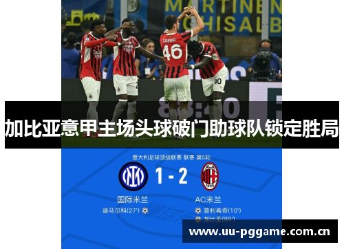 加比亚意甲主场头球破门助球队锁定胜局 加比亚意甲主场头球破门助球队锁定胜局